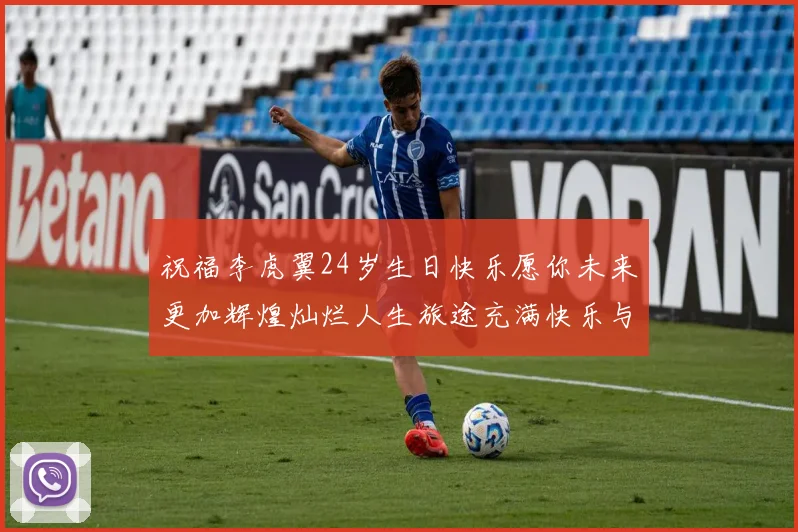 祝福李虎翼24岁生日快乐愿你未来更加辉煌灿烂人生旅途充满快乐与成功