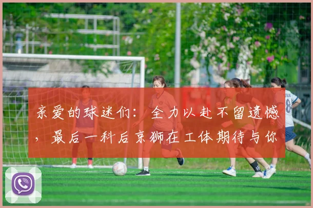 亲爱的球迷们：全力以赴不留遗憾，最后一科后京狮在工体期待与你相聚