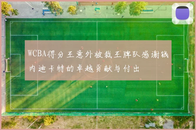 WCBA得分王意外被裁王牌队感谢钱内迪卡特的卓越贡献与付出