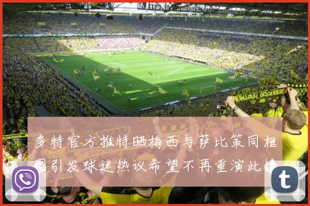 多特官方推特晒梅西与萨比策同框图引发球迷热议希望不再重演此情景